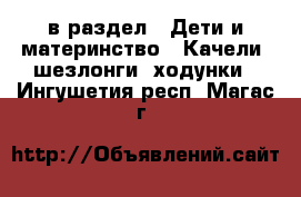  в раздел : Дети и материнство » Качели, шезлонги, ходунки . Ингушетия респ.,Магас г.